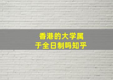 香港的大学属于全日制吗知乎