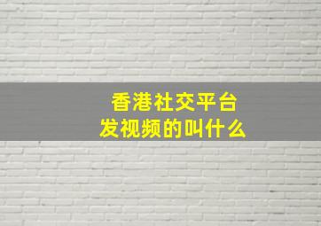 香港社交平台发视频的叫什么