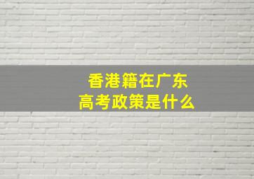 香港籍在广东高考政策是什么