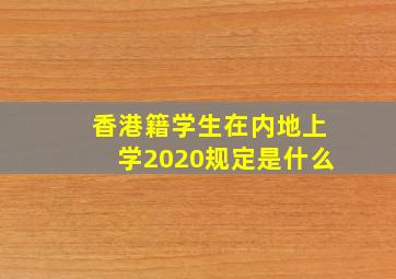 香港籍学生在内地上学2020规定是什么