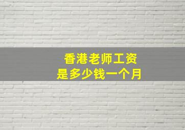 香港老师工资是多少钱一个月