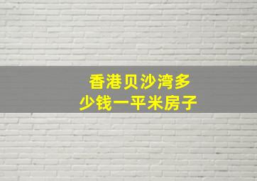 香港贝沙湾多少钱一平米房子