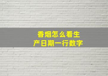 香烟怎么看生产日期一行数字