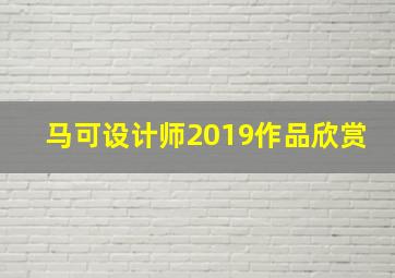 马可设计师2019作品欣赏