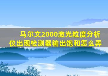 马尔文2000激光粒度分析仪出现检测器输出饱和怎么弄