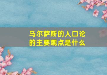 马尔萨斯的人口论的主要观点是什么