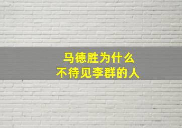 马德胜为什么不待见李群的人