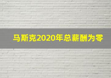 马斯克2020年总薪酬为零