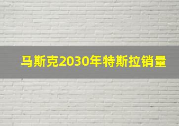 马斯克2030年特斯拉销量