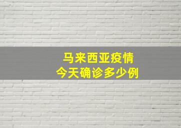 马来西亚疫情今天确诊多少例