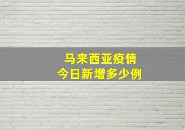 马来西亚疫情今日新增多少例