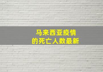 马来西亚疫情的死亡人数最新