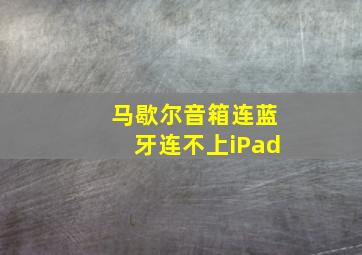 马歇尔音箱连蓝牙连不上iPad