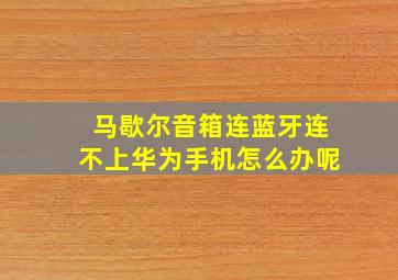 马歇尔音箱连蓝牙连不上华为手机怎么办呢