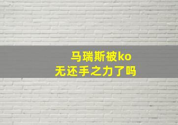 马瑞斯被ko无还手之力了吗