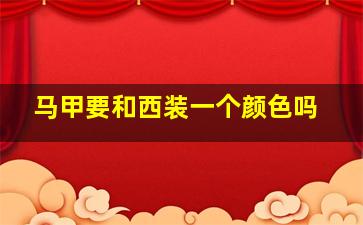 马甲要和西装一个颜色吗