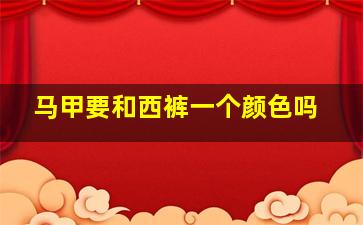 马甲要和西裤一个颜色吗