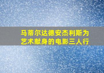 马蒂尔达德安杰利斯为艺术献身的电影三人行