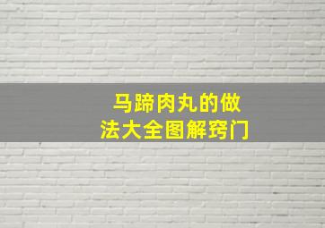 马蹄肉丸的做法大全图解窍门