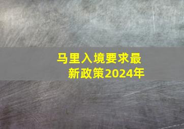 马里入境要求最新政策2024年