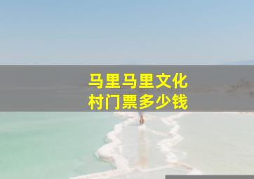 马里马里文化村门票多少钱