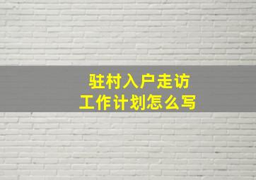 驻村入户走访工作计划怎么写