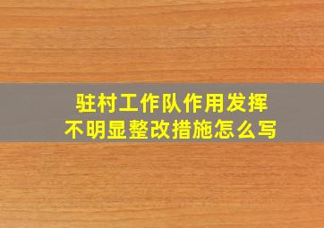 驻村工作队作用发挥不明显整改措施怎么写