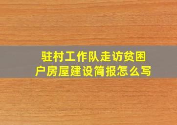 驻村工作队走访贫困户房屋建设简报怎么写