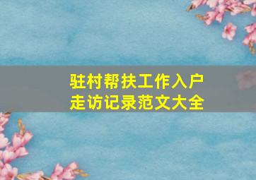 驻村帮扶工作入户走访记录范文大全