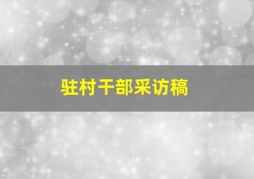 驻村干部采访稿