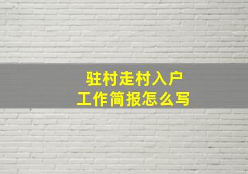 驻村走村入户工作简报怎么写