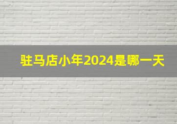 驻马店小年2024是哪一天