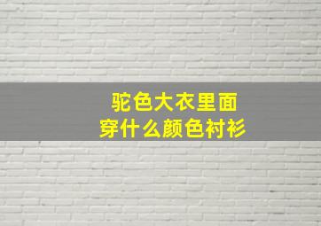 驼色大衣里面穿什么颜色衬衫