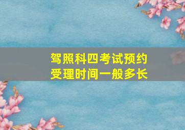 驾照科四考试预约受理时间一般多长