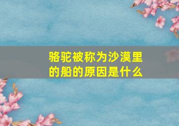 骆驼被称为沙漠里的船的原因是什么