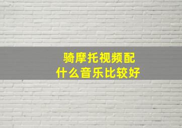 骑摩托视频配什么音乐比较好