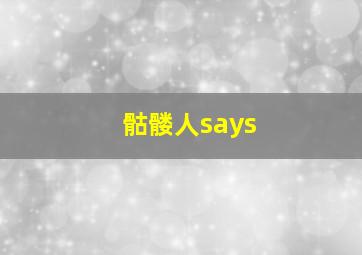 骷髅人says