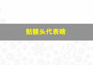 骷髅头代表啥