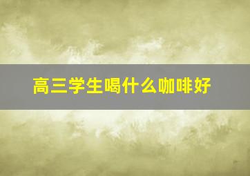 高三学生喝什么咖啡好