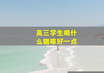 高三学生喝什么咖啡好一点