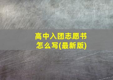 高中入团志愿书怎么写(最新版)