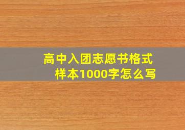 高中入团志愿书格式样本1000字怎么写