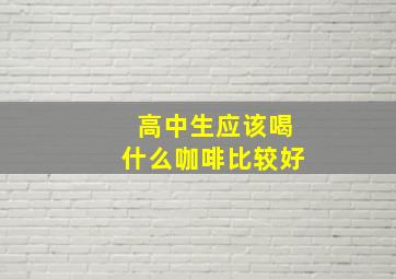 高中生应该喝什么咖啡比较好