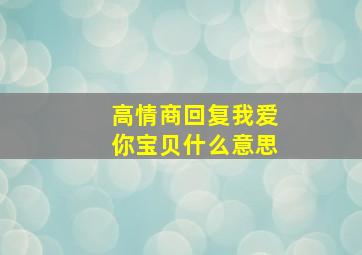 高情商回复我爱你宝贝什么意思