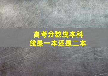 高考分数线本科线是一本还是二本