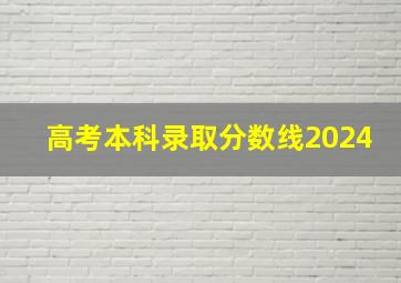 高考本科录取分数线2024