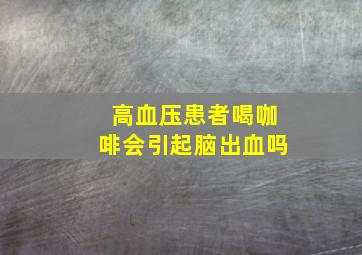 高血压患者喝咖啡会引起脑出血吗