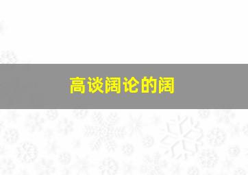 高谈阔论的阔