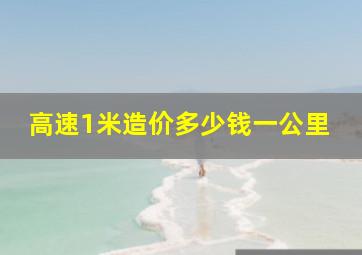 高速1米造价多少钱一公里