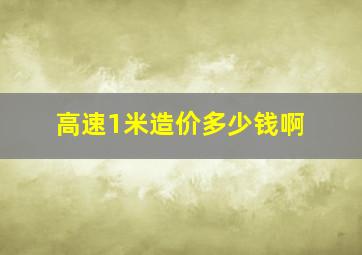 高速1米造价多少钱啊